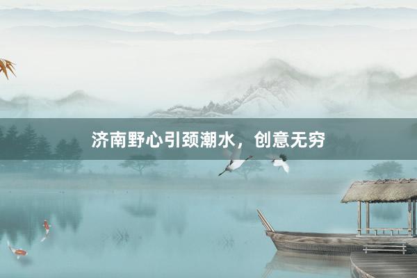 济南野心引颈潮水，创意无穷