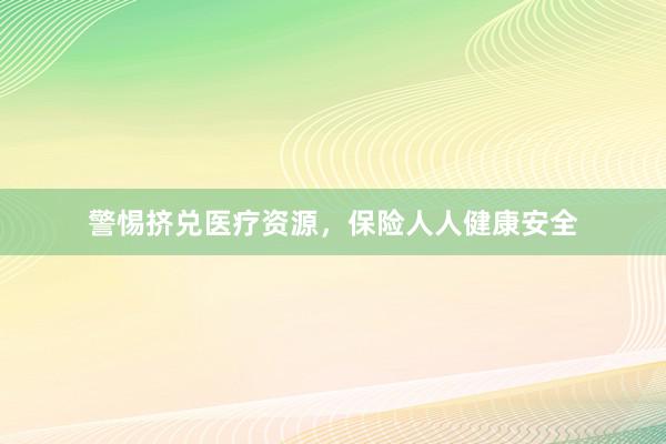 警惕挤兑医疗资源，保险人人健康安全