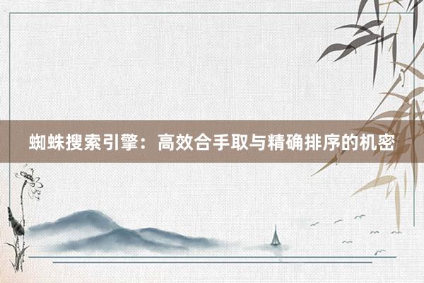 蜘蛛搜索引擎：高效合手取与精确排序的机密