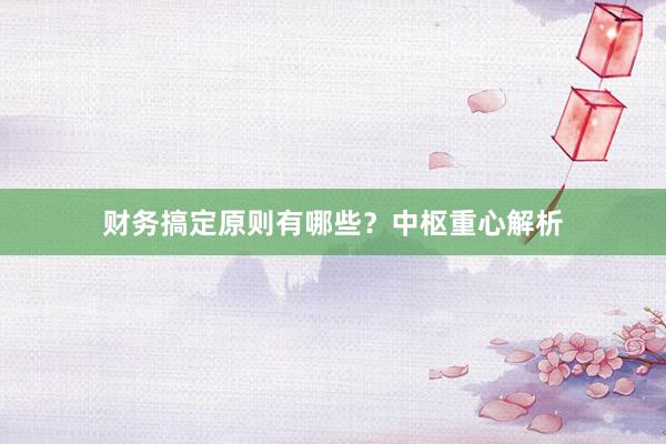 财务搞定原则有哪些？中枢重心解析